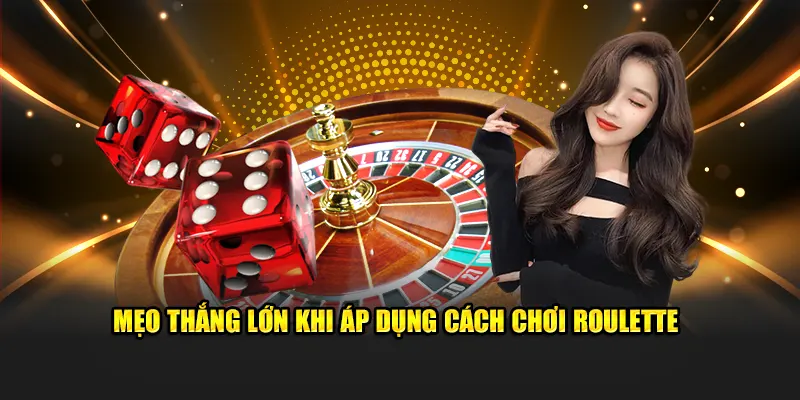Mẹo thắng lớn khi áp dụng cách chơi Roulette 