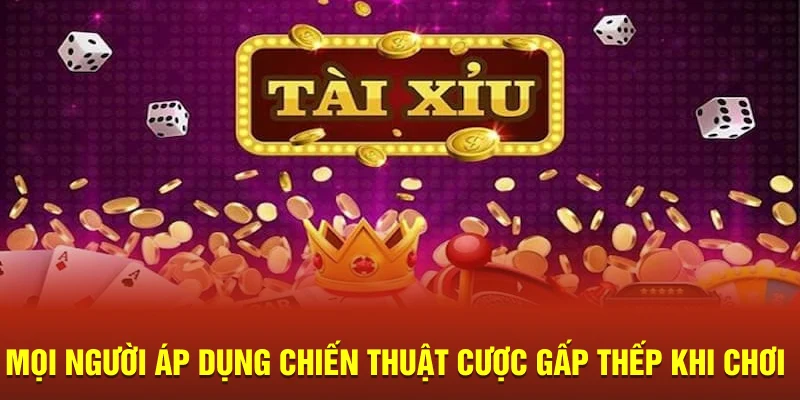 Mọi người áp dụng chiến thuật cược gấp thếp khi chơi