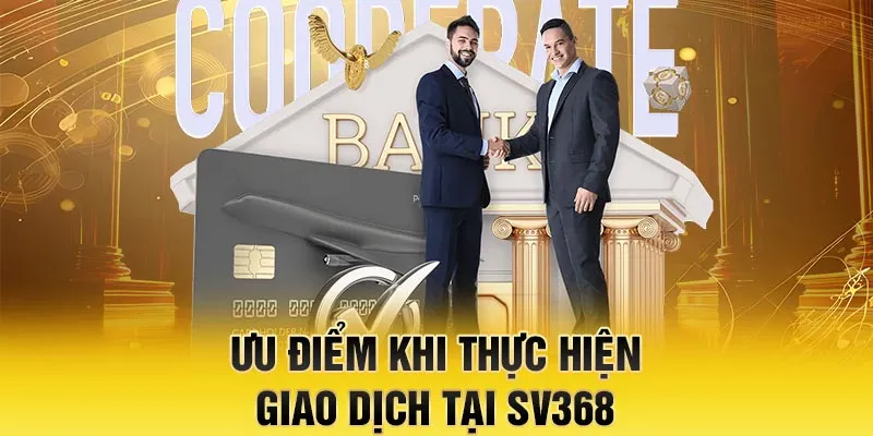 Ưu điểm khi thực hiện giao dịch tại SV368